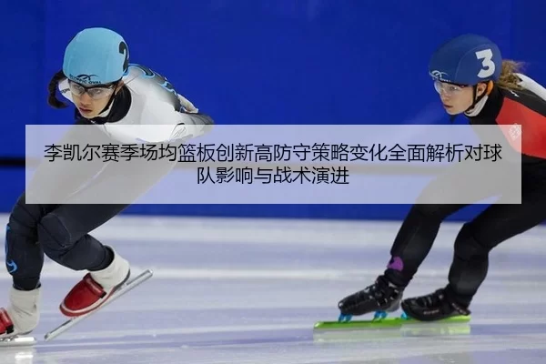 李凯尔赛季场均篮板创新高防守策略变化全面解析对球队影响与战术演进