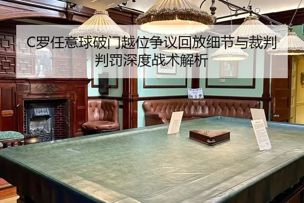 C罗任意球破门越位争议回放细节与裁判判罚深度战术解析