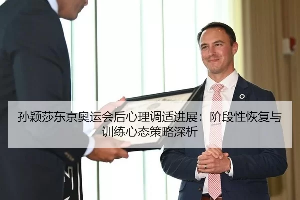 孙颖莎东京奥运会后心理调适进展：阶段性恢复与训练心态策略深析