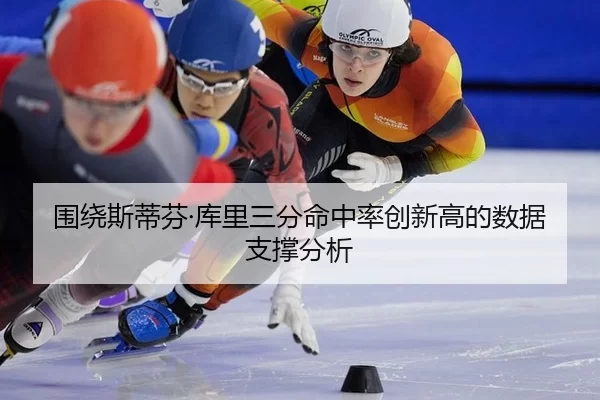 围绕斯蒂芬·库里三分命中率创新高的数据支撑分析