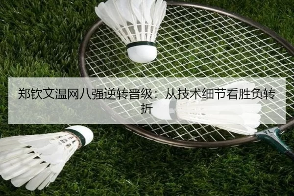郑钦文温网八强逆转晋级：从技术细节看胜负转折